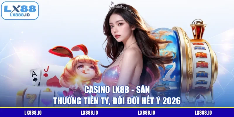 Casino LX88 – Săn Thưởng Tiền Tỷ, Đổi Đời Hết Ý 2026
