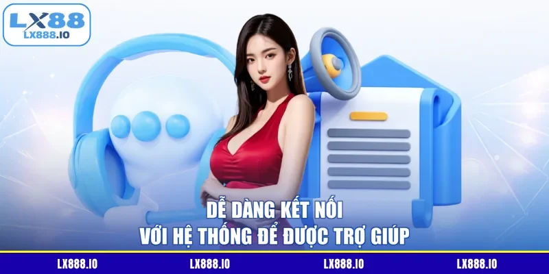 Dễ dàng kết nối với hệ thống để được trợ giúp