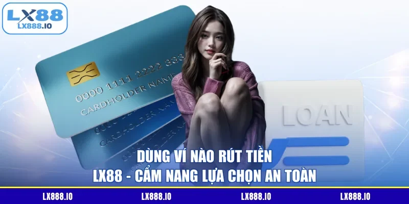 Dùng Ví Nào Rút Tiền LX88 - Cẩm Nang Lựa Chọn An Toàn