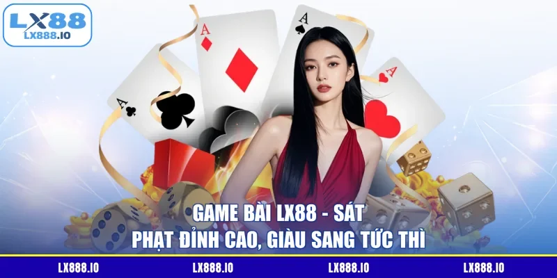 Game Bài LX88 – Sát Phạt Đỉnh Cao, Giàu Sang Tức Thì