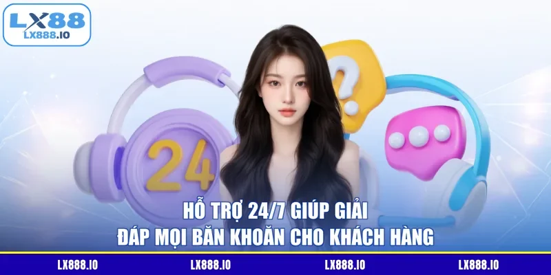 Hỗ trợ 24/7 giúp giải đáp mọi băn khoăn cho khách hàng