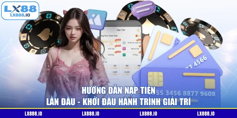 Hướng Dẫn Nạp Tiền Lần Đầu - Khởi Đầu Hành Trình Giải Trí