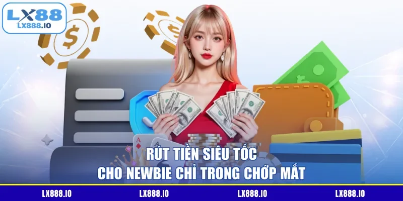 Rút tiền siêu tốc cho newbie chỉ trong chớp mắt