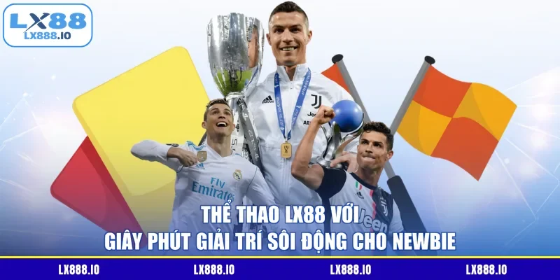 Thể thao LX88 với giây phút giải trí sôi động cho newbie